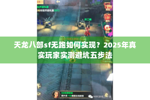 天龙八部sf无跑如何实现?2025年真实玩家实测避坑五步法 天龙八部sf无跑如何实现?2025年真实玩家实测避坑五步法