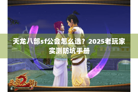 天龙八部sf公会怎么选？2025老玩家实测防坑手册