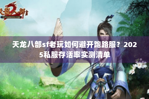 天龙八部sf老玩如何避开跑路服？2025私服存活率实测清单