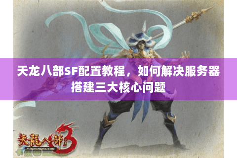 天龙八部SF配置教程，如何解决服务器搭建三大核心问题