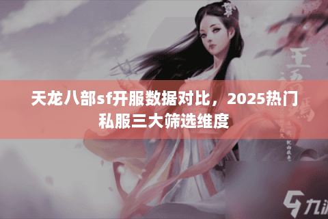 天龙八部sf开服数据对比,2025热门私服三大筛选维度 天龙八部sf开服数据对比,2025热门私服三大筛选维度