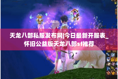 天龙八部私服发布网|今日最新开服表_怀旧公益版天龙八部sf推荐
