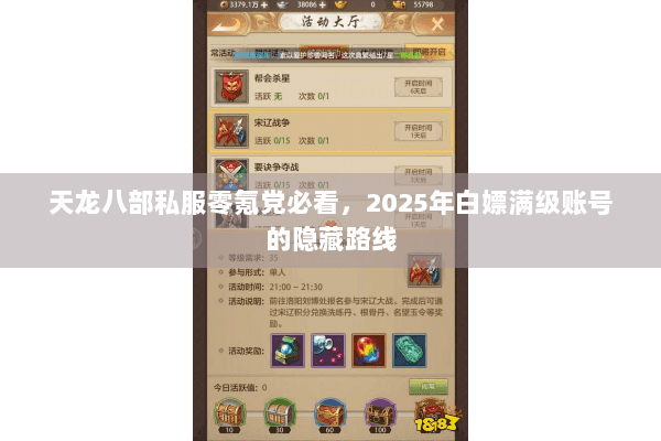 天龙八部私服零氪党必看，2025年白嫖满级账号的隐藏路线