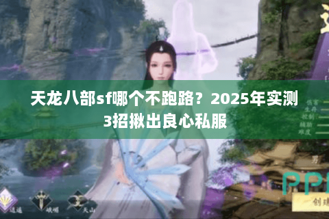 天龙八部sf哪个不跑路？2025年实测3招揪出良心私服