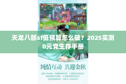 天龙八部sf低预算怎么破?2025实测0元党生存手册 天龙八部sf低预算怎么破?2025实测0元党生存手册
