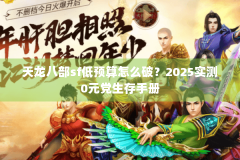 天龙八部sf低预算怎么破?2025实测0元党生存手册 天龙八部sf低预算怎么破?2025实测0元党生存手册