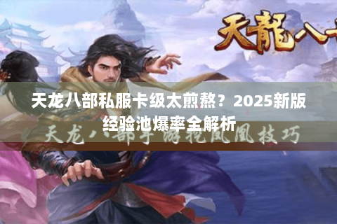 天龙八部私服卡级太煎熬?2025新版经验池爆率全解析 天龙八部私服卡级太煎熬?2025新版经验池爆率全解析