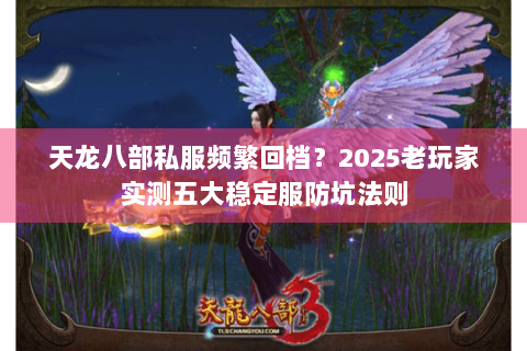 天龙八部私服频繁回档?2025老玩家实测五大稳定服防坑法则 天龙八部私服频繁回档?2025老玩家实测五大稳定服防坑法则