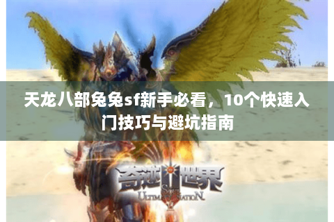天龙八部兔兔sf新手必看,10个快速入门技巧与避坑指南 天龙八部兔兔sf新手必看,10个快速入门技巧与避坑指南