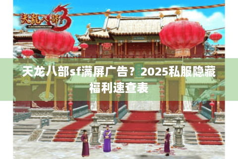 天龙八部sf满屏广告?2025私服隐藏福利速查表 天龙八部sf满屏广告?2025私服隐藏福利速查表