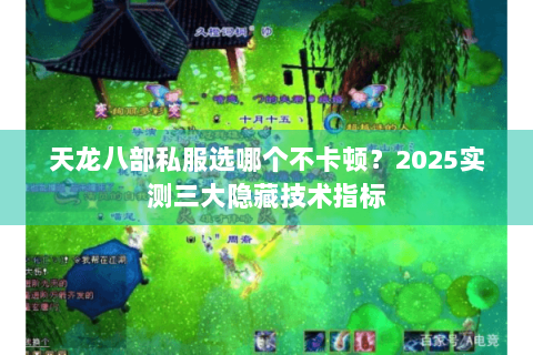 天龙八部私服选哪个不卡顿？2025实测三大隐藏技术指标
