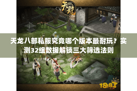 天龙八部私服究竟哪个版本最耐玩？实测32组数据解锁三大筛选法则