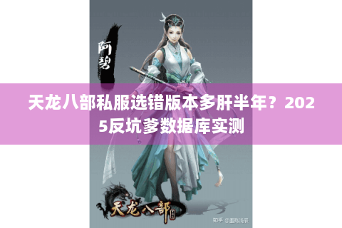 天龙八部私服选错版本多肝半年?2025反坑爹数据库实测 天龙八部私服选错版本多肝半年?2025反坑爹数据库实测