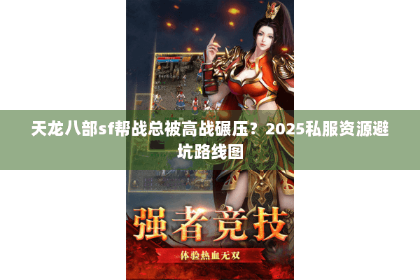 天龙八部sf帮战总被高战碾压？2025私服资源避坑路线图