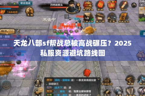 天龙八部sf帮战总被高战碾压？2025私服资源避坑路线图