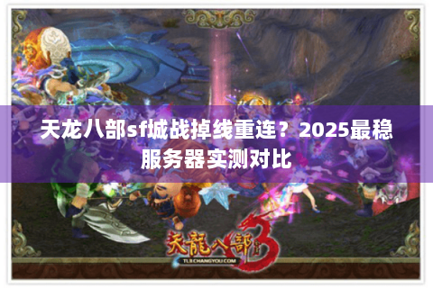 天龙八部sf城战掉线重连？2025最稳服务器实测对比