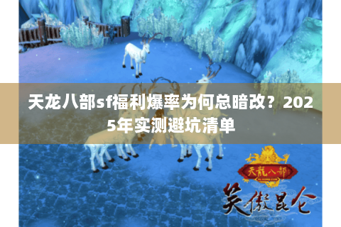天龙八部sf福利爆率为何总暗改？2025年实测避坑清单