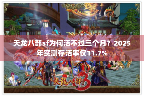 天龙八部sf为何活不过三个月?2025年实测存活率仅11.7% 天龙八部sf为何活不过三个月?2025年实测存活率仅11.7%