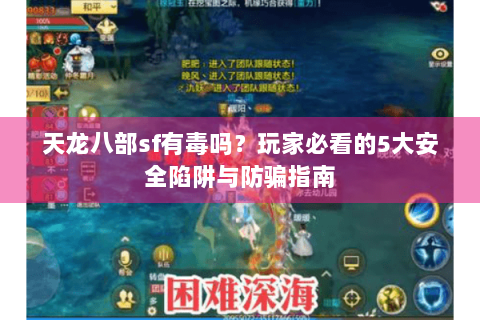天龙八部sf有毒吗?玩家必看的5大安全陷阱与防骗指南 天龙八部sf有毒吗?玩家必看的5大安全陷阱与防骗指南