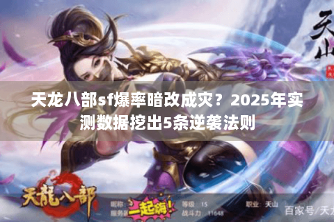 天龙八部sf爆率暗改成灾?2025年实测数据挖出5条逆袭法则 天龙八部sf爆率暗改成灾?2025年实测数据挖出5条逆袭法则