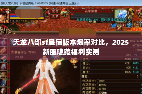 天龙八部sf星宿版本爆率对比,2025新服隐藏福利实测 天龙八部sf星宿版本爆率对比,2025新服隐藏福利实测