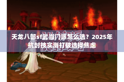 天龙八部sf武当门派怎么选？2025年抗封技实测打破选择焦虑