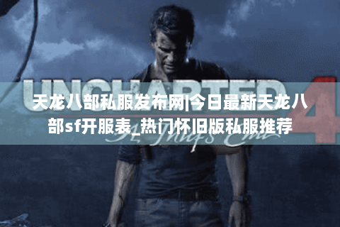 天龙八部私服发布网|今日最新天龙八部sf开服表_热门怀旧版私服推荐