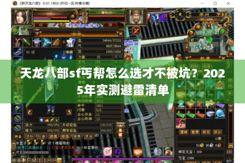 天龙八部sf丐帮怎么选才不被坑?2025年实测避雷清单 天龙八部sf丐帮怎么选才不被坑?2025年实测避雷清单