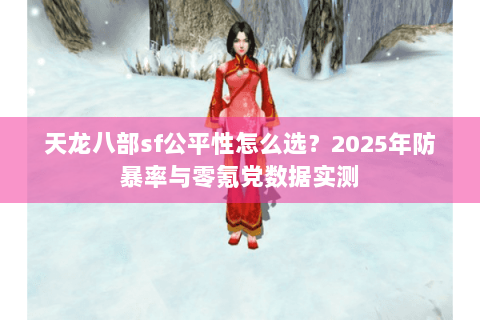 天龙八部sf公平性怎么选？2025年防暴率与零氪党数据实测