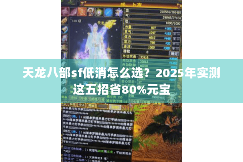 天龙八部sf低消怎么选?2025年实测这五招省80%元宝 天龙八部sf低消怎么选?2025年实测这五招省80%元宝