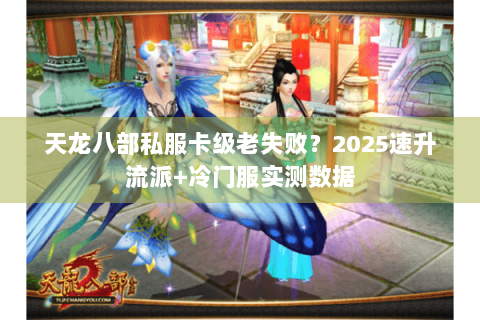 天龙八部私服卡级老失败？2025速升流派+冷门服实测数据