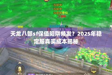 天龙八部sf保值陷阱频发？2025年稳定服真实成本揭秘