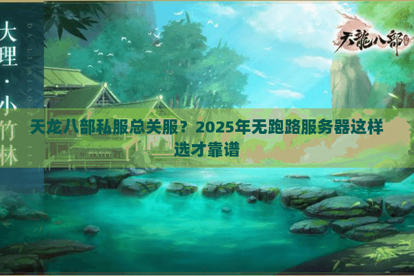 天龙八部私服总关服?2025年无跑路服务器这样选才靠谱 天龙八部私服总关服?2025年无跑路服务器这样选才靠谱