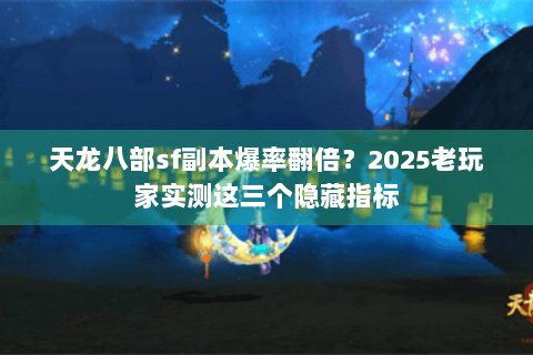 天龙八部sf副本爆率翻倍?2025老玩家实测这三个隐藏指标 天龙八部sf副本爆率翻倍?2025老玩家实测这三个隐藏指标