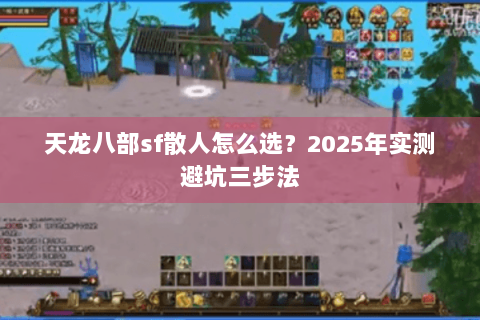 天龙八部sf散人怎么选?2025年实测避坑三步法 天龙八部sf散人怎么选?2025年实测避坑三步法