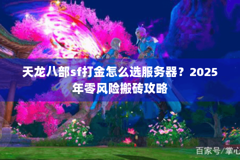 天龙八部sf打金怎么选服务器?2025年零风险搬砖攻略 天龙八部sf打金怎么选服务器?2025年零风险搬砖攻略