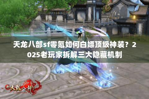 天龙八部sf零氪如何白嫖顶级神装?2025老玩家拆解三大隐藏机制 天龙八部sf零氪如何白嫖顶级神装?2025老玩家拆解三大隐藏机制