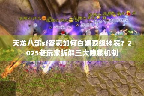 天龙八部sf零氪如何白嫖顶级神装?2025老玩家拆解三大隐藏机制 天龙八部sf零氪如何白嫖顶级神装?2025老玩家拆解三大隐藏机制