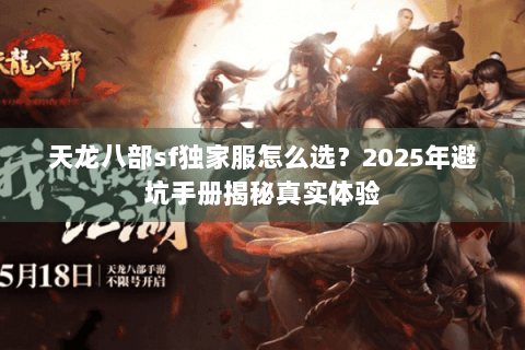 天龙八部sf独家服怎么选?2025年避坑手册揭秘真实体验 天龙八部sf独家服怎么选?2025年避坑手册揭秘真实体验