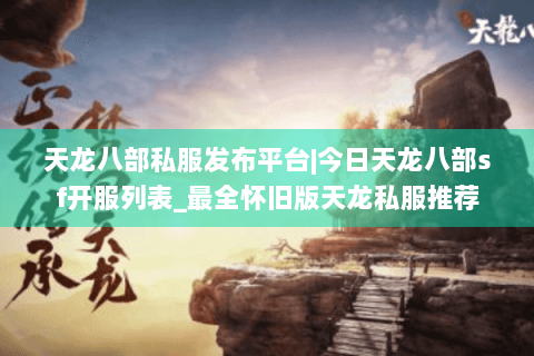 天龙八部私服发布平台|今日天龙八部sf开服列表_最全怀旧版天龙私服推荐 天龙八部私服发布平台|今日天龙八部sf开服列表_最全怀旧版天龙私服推荐