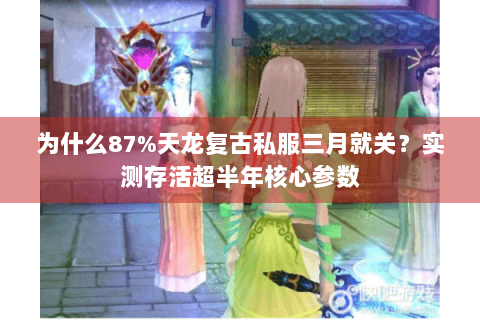 为什么87%天龙复古私服三月就关？实测存活超半年核心参数