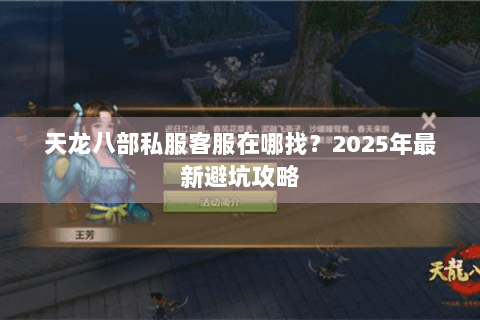 天龙八部私服客服在哪找？2025年最新避坑攻略