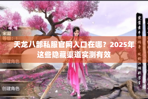 天龙八部私服官网入口在哪？2025年这些隐藏渠道实测有效