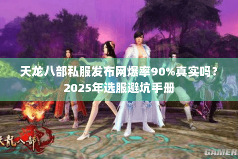 天龙八部私服发布网爆率90%真实吗?2025年选服避坑手册 天龙八部私服发布网爆率90%真实吗?2025年选服避坑手册