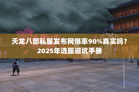 天龙八部私服发布网爆率90%真实吗?2025年选服避坑手册 天龙八部私服发布网爆率90%真实吗?2025年选服避坑手册