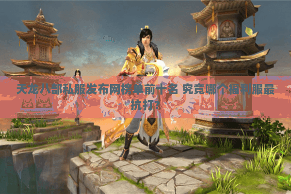 天龙八部私服发布网榜单前十名 究竟哪个福利服最抗打? 天龙八部私服发布网榜单前十名 究竟哪个福利服最抗打?