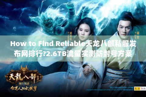 How to Find Reliable天龙八部私服发布网排行?2.6TB流量实测防封号方案