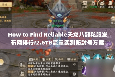 How to Find Reliable天龙八部私服发布网排行?2.6TB流量实测防封号方案
