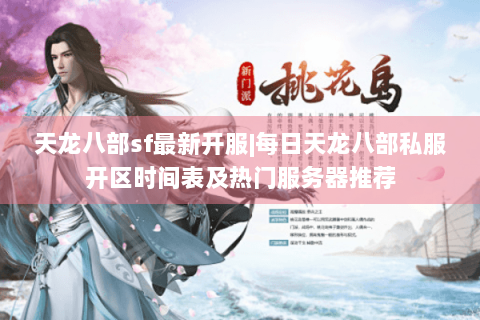 天龙八部sf最新开服|每日天龙八部私服开区时间表及热门服务器推荐 天龙八部sf最新开服|每日天龙八部私服开区时间表及热门服务器推荐