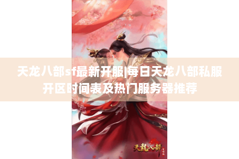 天龙八部sf最新开服|每日天龙八部私服开区时间表及热门服务器推荐 天龙八部sf最新开服|每日天龙八部私服开区时间表及热门服务器推荐